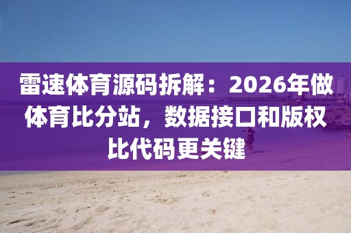 雷速体育源码拆解:2026年做体育比分站,数据接口和版权比代码更关键