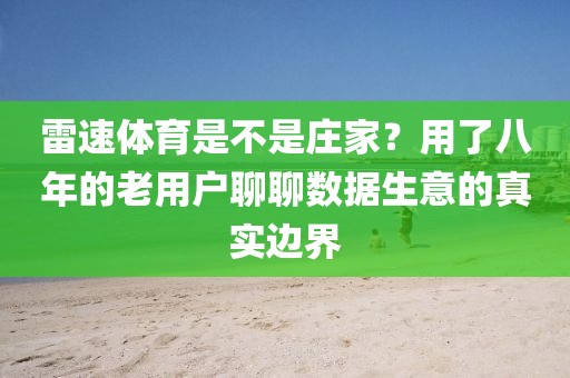雷速体育是不是庄家？用了八年的老用户聊聊数据生意的真实边界