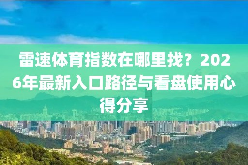 雷速体育指数在哪里找？2026年最新入口路径与看盘使用心得分享