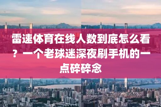 雷速体育在线人数到底怎么看？一个老球迷深夜刷手机的一点碎碎念