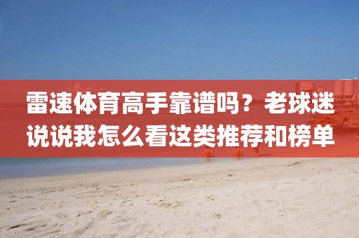 雷速体育高手靠谱吗？老球迷说说我怎么看这类推荐和榜单