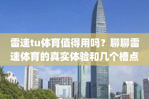 雷速tu体育值得用吗？聊聊雷速体育的真实体验和几个槽点