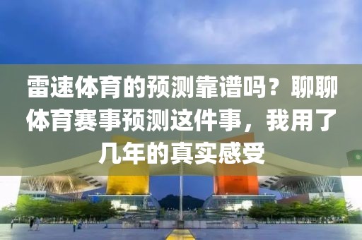 雷速体育的预测靠谱吗?聊聊体育赛事预测这件事,我用了几年的真实感受