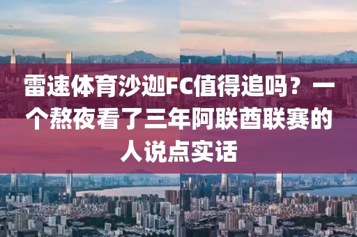 雷速体育沙迦FC值得追吗?一个熬夜看了三年阿联酋联赛的人说点实话