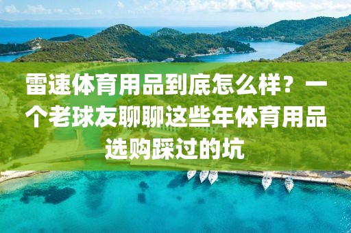 雷速体育用品到底怎么样？一个老球友聊聊这些年体育用品选购踩过的坑