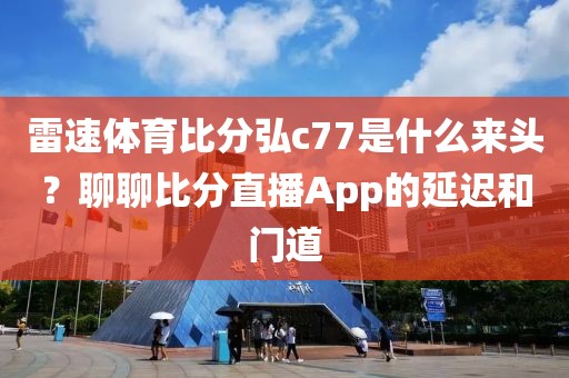 雷速体育比分弘c77是什么来头?聊聊比分直播App的延迟和门道