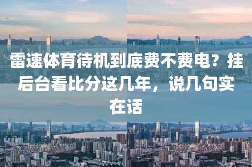 雷速体育待机到底费不费电？挂后台看比分这几年，说几句实在话