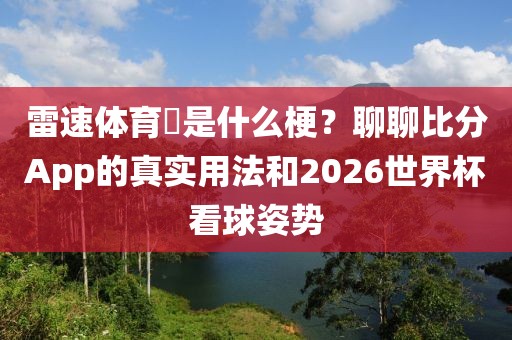 雷速体育乀是什么梗?聊聊比分App的真实用法和2026世界杯看球姿势