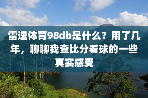 雷速体育98db是什么？用了几年，聊聊我查比分看球的一些真实感受