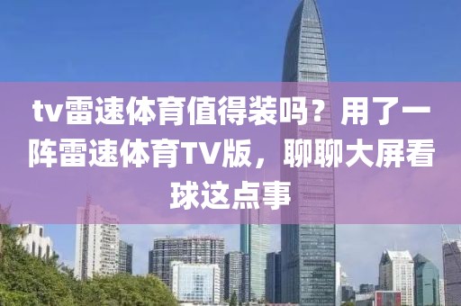 tv雷速体育值得装吗？用了一阵雷速体育TV版，聊聊大屏看球这点事