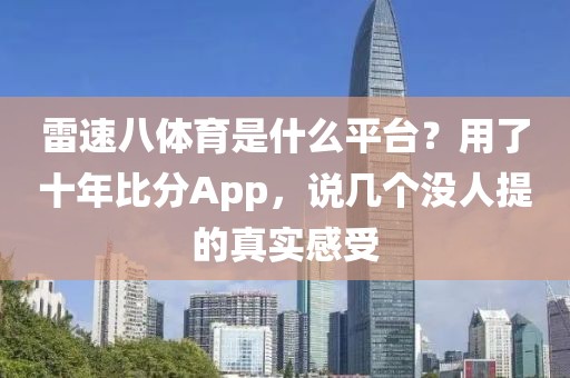 雷速八体育是什么平台？用了十年比分App，说几个没人提的真实感受