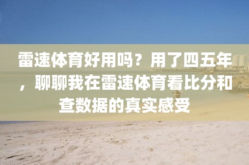 雷速体育好用吗？用了四五年，聊聊我在雷速体育看比分和查数据的真实感受