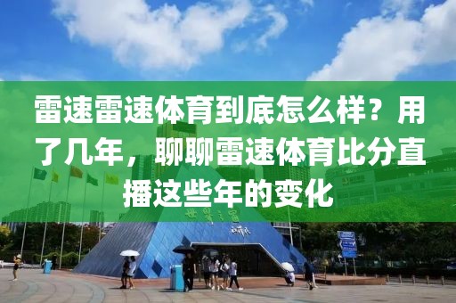 雷速雷速体育到底怎么样?用了几年,聊聊雷速体育比分直播这些年的变化