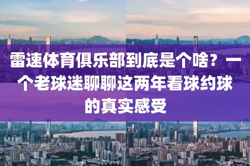 雷速体育俱乐部到底是个啥？一个老球迷聊聊这两年看球约球的真实感受