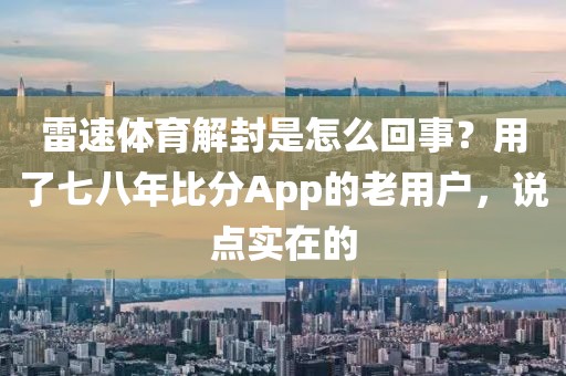 雷速体育解封是怎么回事？用了七八年比分App的老用户，说点实在的