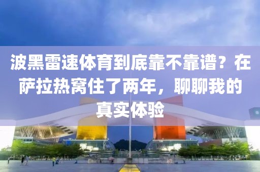 波黑雷速体育到底靠不靠谱?在萨拉热窝住了两年,聊聊我的真实体验
