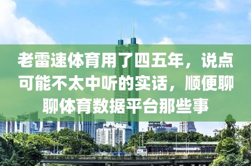 老雷速体育用了四五年，说点可能不太中听的实话，顺便聊聊体育数据平台那些事