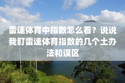 雷速体育中指数怎么看？说说我盯雷速体育指数的几个土办法和误区