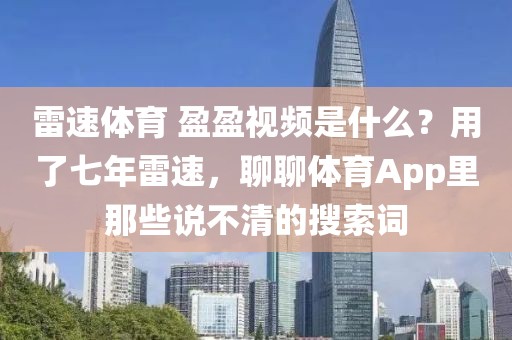 雷速体育 盈盈视频是什么？用了七年雷速，聊聊体育App里那些说不清的搜索词