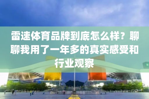雷速体育品牌到底怎么样？聊聊我用了一年多的真实感受和行业观察