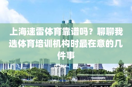 上海速雷体育靠谱吗？聊聊我选体育培训机构时最在意的几件事
