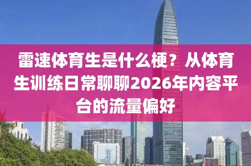 雷速体育生是什么梗?从体育生训练日常聊聊2026年内容平台的流量偏好