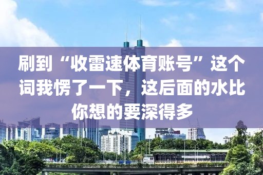 刷到“收雷速体育账号”这个词我愣了一下，这后面的水比你想的要深得多