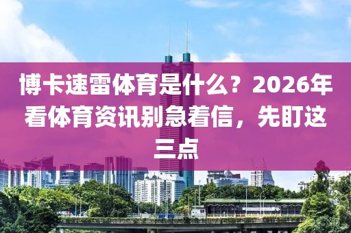 博卡速雷体育是什么？2026年看体育资讯别急着信，先盯这三点