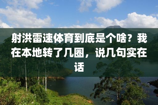 射洪雷速体育到底是个啥？我在本地转了几圈，说几句实在话