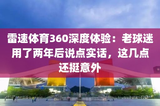 雷速体育360深度体验：老球迷用了两年后说点实话，这几点还挺意外