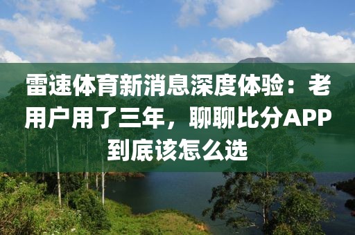 雷速体育新消息深度体验：老用户用了三年，聊聊比分APP到底该怎么选