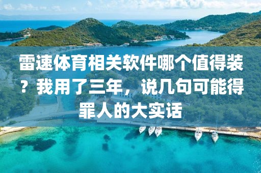 雷速体育相关软件哪个值得装？我用了三年，说几句可能得罪人的大实话