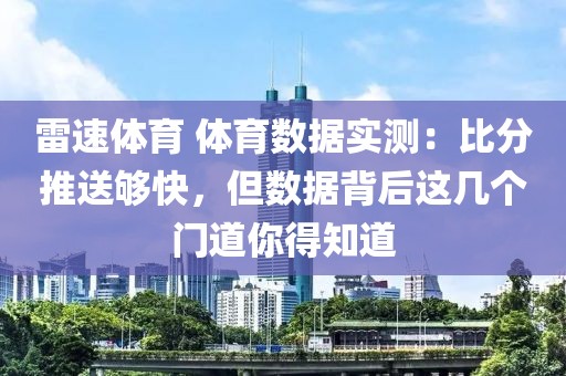 雷速体育 体育数据实测：比分推送够快，但数据背后这几个门道你得知道