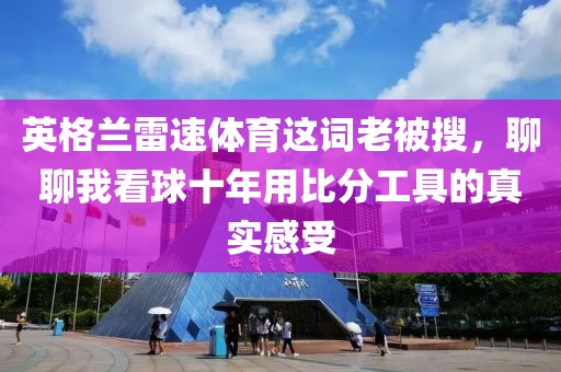 英格兰雷速体育这词老被搜，聊聊我看球十年用比分工具的真实感受