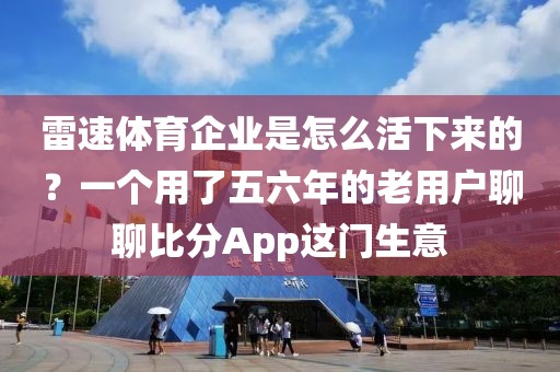 雷速体育企业是怎么活下来的?一个用了五六年的老用户聊聊比分App这门生意
