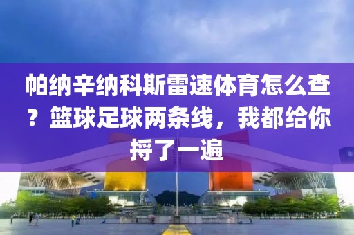 帕纳辛纳科斯雷速体育怎么查？篮球足球两条线，我都给你捋了一遍