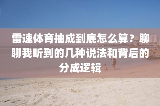 雷速体育抽成到底怎么算?聊聊我听到的几种说法和背后的分成逻辑