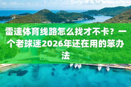 雷速体育线路怎么找才不卡?一个老球迷2026年还在用的笨办法