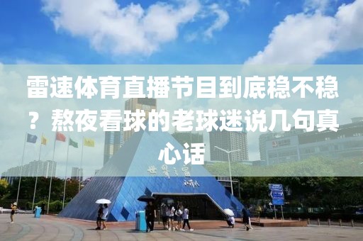 雷速体育直播节目到底稳不稳？熬夜看球的老球迷说几句真心话