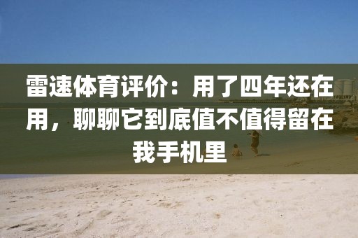 雷速体育评价：用了四年还在用，聊聊它到底值不值得留在我手机里