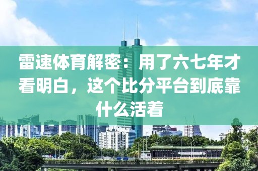 雷速体育解密：用了六七年才看明白，这个比分平台到底靠什么活着