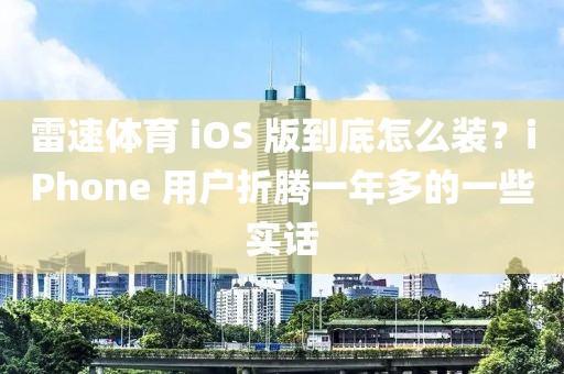 雷速体育 iOS 版到底怎么装？iPhone 用户折腾一年多的一些实话