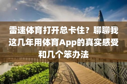雷速体育打开总卡住?聊聊我这几年用体育App的真实感受和几个笨办法