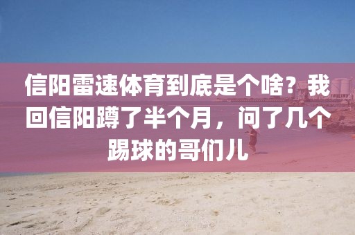 信阳雷速体育到底是个啥?我回信阳蹲了半个月,问了几个踢球的哥们儿