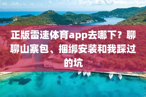 正版雷速体育app去哪下？聊聊山寨包、捆绑安装和我踩过的坑