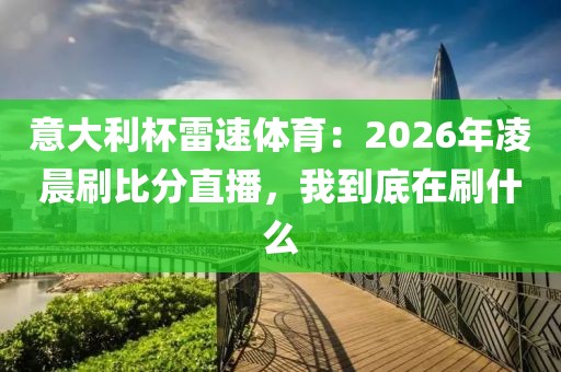 意大利杯雷速体育：2026年凌晨刷比分直播，我到底在刷什么