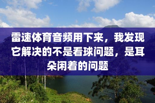 雷速体育音频用下来，我发现它解决的不是看球问题，是耳朵闲着的问题