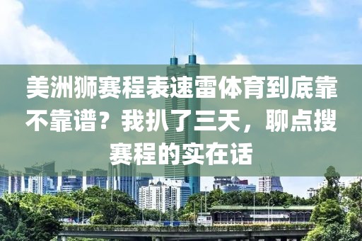 美洲狮赛程表速雷体育到底靠不靠谱？我扒了三天，聊点搜赛程的实在话