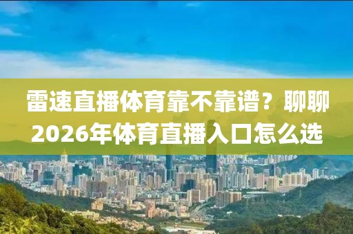 雷速直播体育靠不靠谱？聊聊2026年体育直播入口怎么选
