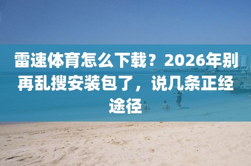 雷速体育怎么下载?2026年别再乱搜安装包了,说几条正经途径